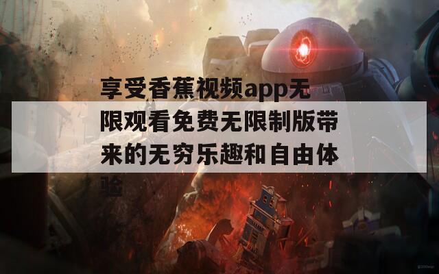 享受香蕉视频app无限观看免费无限制版带来的无穷乐趣和自由体验
