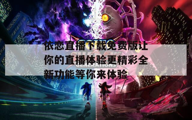 依恋直播下载免费版让你的直播体验更精彩全新功能等你来体验  第1张