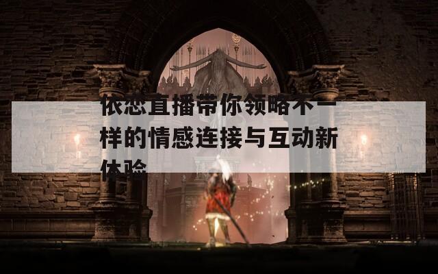 依恋直播带你领略不一样的情感连接与互动新体验