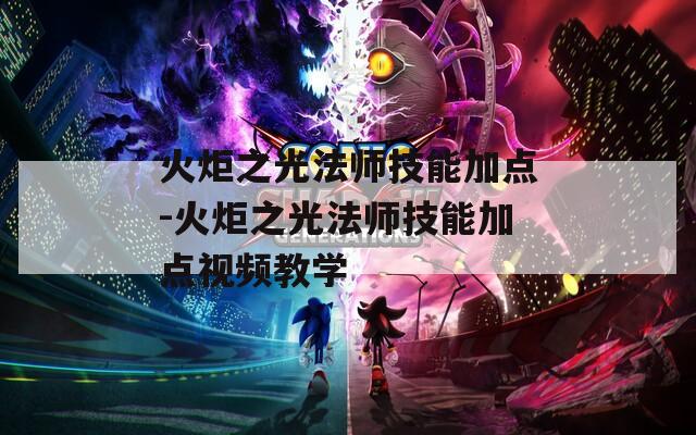 火炬之光法师技能加点-火炬之光法师技能加点视频教学