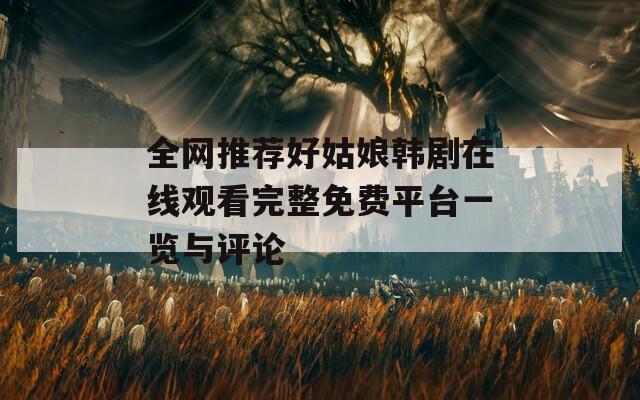 全网推荐好姑娘韩剧在线观看完整免费平台一览与评论