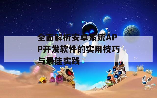 全面解析安卓系统APP开发软件的实用技巧与最佳实践