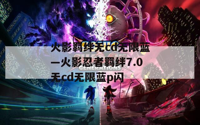 火影羁绊无cd无限蓝—火影忍者羁绊7.0无cd无限蓝p闪  第1张