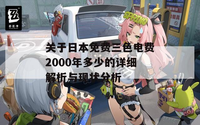 关于日本免费三色电费2000年多少的详细解析与现状分析