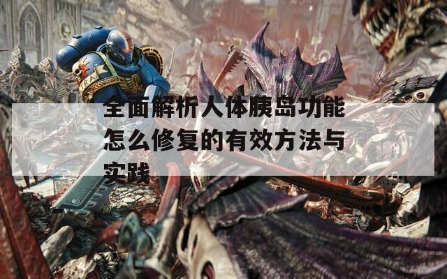 全面解析人体胰岛功能怎么修复的有效方法与实践