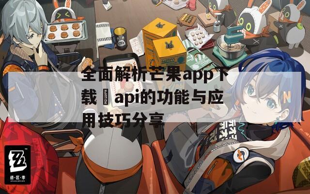 全面解析芒果app下载汅api的功能与应用技巧分享