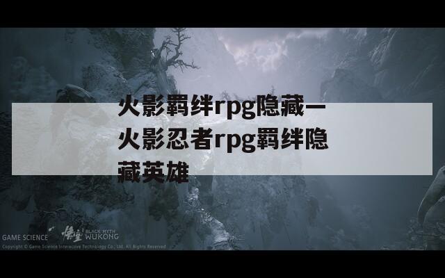 火影羁绊rpg隐藏—火影忍者rpg羁绊隐藏英雄