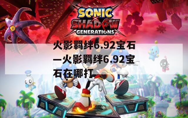 火影羁绊6.92宝石—火影羁绊6.92宝石在哪打