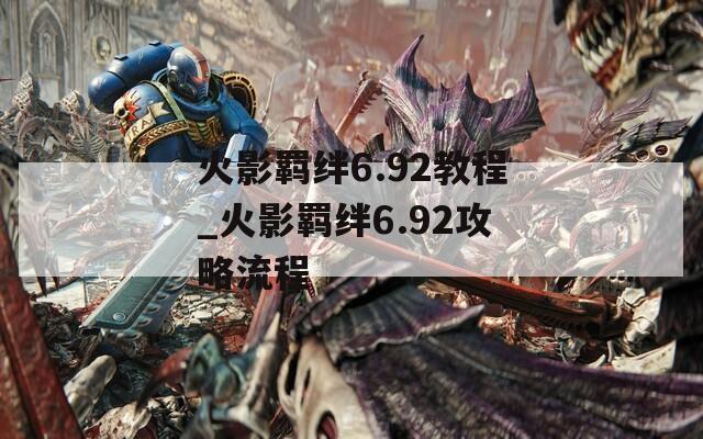 火影羁绊6.92教程_火影羁绊6.92攻略流程