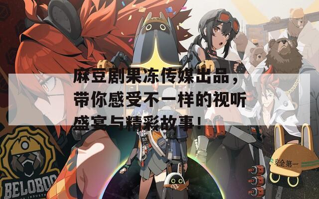 麻豆剧果冻传媒出品，带你感受不一样的视听盛宴与精彩故事！  第1张