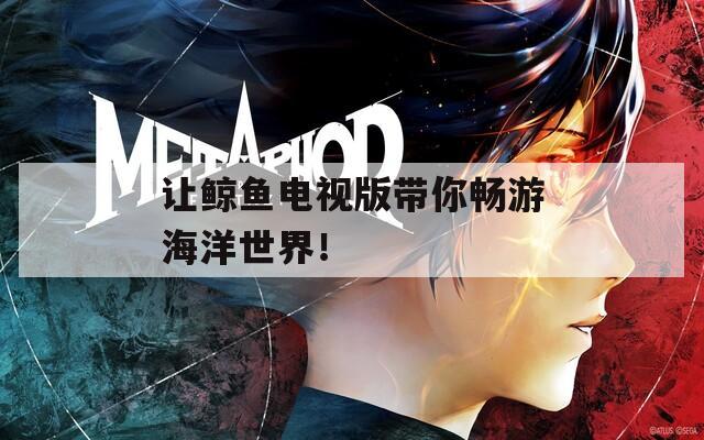 让鲸鱼电视版带你畅游海洋世界！