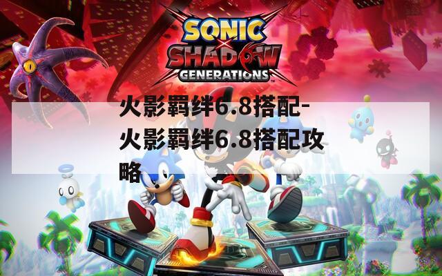 火影羁绊6.8搭配-火影羁绊6.8搭配攻略  第1张
