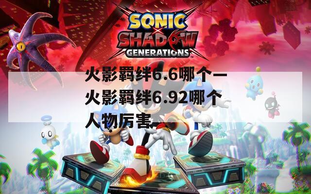 火影羁绊6.6哪个—火影羁绊6.92哪个人物厉害