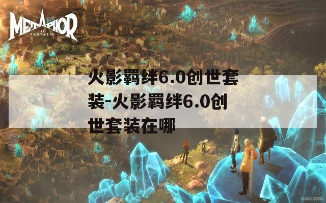 火影羁绊6.0创世套装-火影羁绊6.0创世套装在哪
