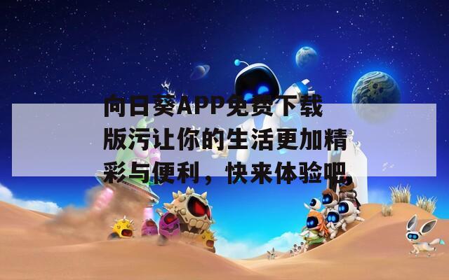 向日葵APP免费下载版污让你的生活更加精彩与便利，快来体验吧  第1张