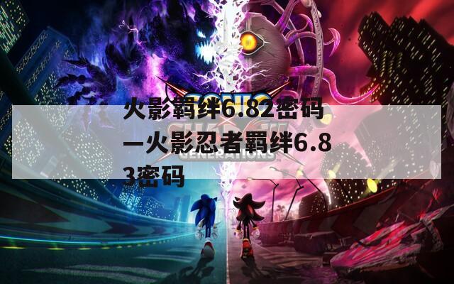 火影羁绊6.82密码—火影忍者羁绊6.83密码