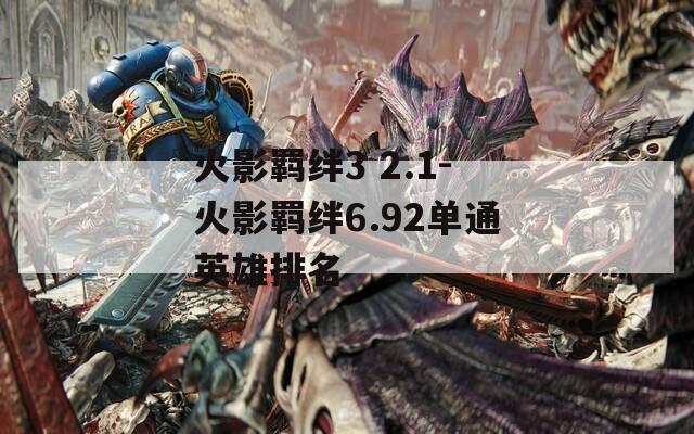 火影羁绊3 2.1-火影羁绊6.92单通英雄排名