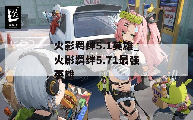 火影羁绊5.1英雄_火影羁绊5.71最强英雄