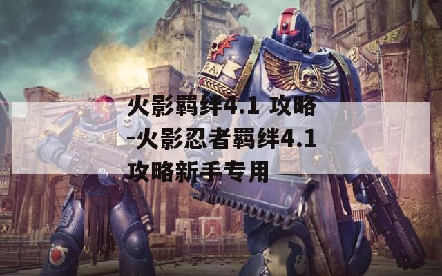 火影羁绊4.1 攻略-火影忍者羁绊4.1攻略新手专用