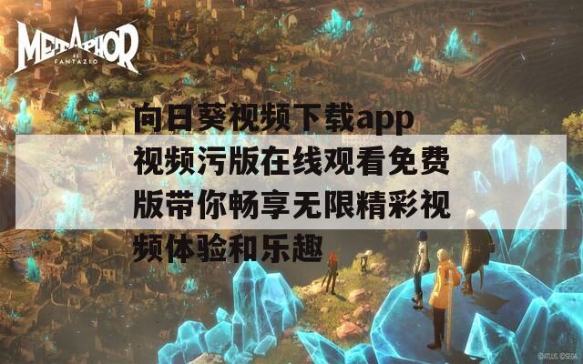 向日葵视频下载app视频污版在线观看免费版带你畅享无限精彩视频体验和乐趣