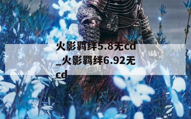火影羁绊5.8无cd_火影羁绊6.92无cd