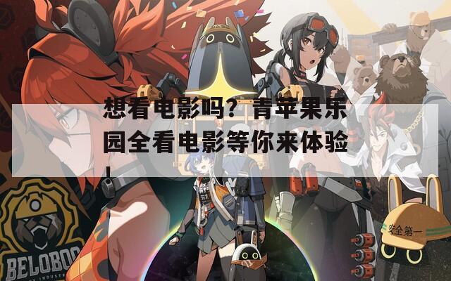 想看电影吗？青苹果乐园全看电影等你来体验！