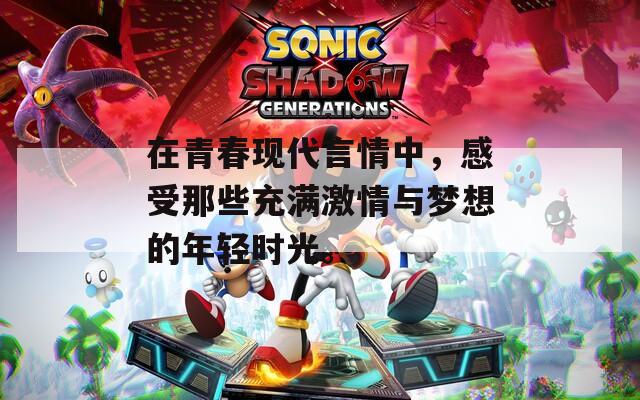 在青春现代言情中，感受那些充满激情与梦想的年轻时光。  第1张