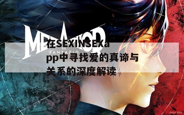 在SEXINSEXapp中寻找爱的真谛与关系的深度解读