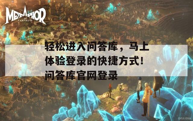 轻松进入问答库，马上体验登录的快捷方式！问答库官网登录  第1张