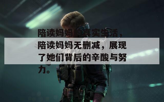 陪读妈妈的真实生活，陪读妈妈无删减，展现了她们背后的辛酸与努力。
