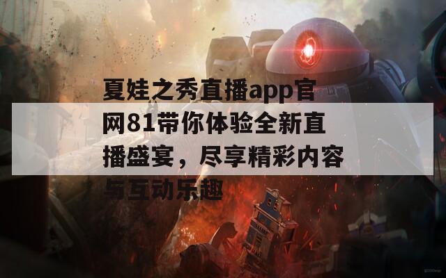 夏娃之秀直播app官网81带你体验全新直播盛宴，尽享精彩内容与互动乐趣  第1张