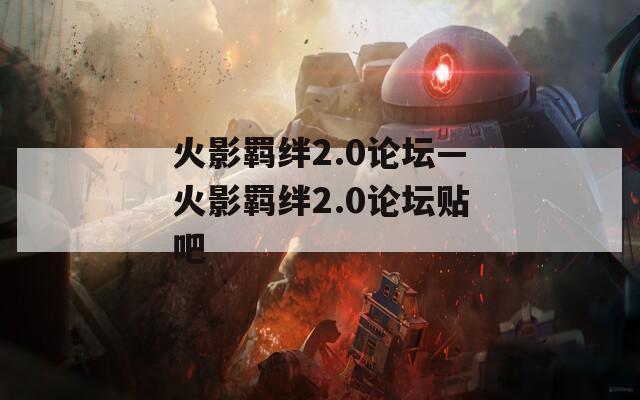 火影羁绊2.0论坛—火影羁绊2.0论坛贴吧