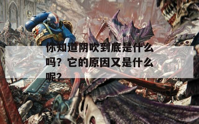 你知道阴吹到底是什么吗？它的原因又是什么呢？