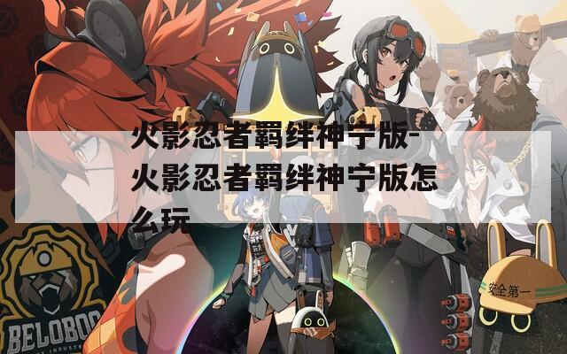 火影忍者羁绊神宁版-火影忍者羁绊神宁版怎么玩