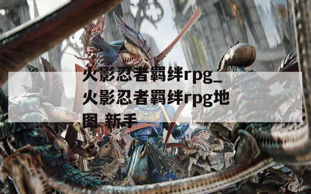 火影忍者羁绊rpg_火影忍者羁绊rpg地图 新手