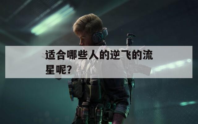 适合哪些人的逆飞的流星呢？  第1张