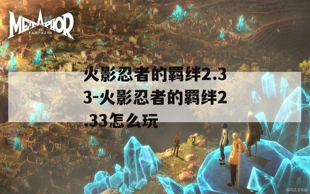 火影忍者的羁绊2.33-火影忍者的羁绊2.33怎么玩