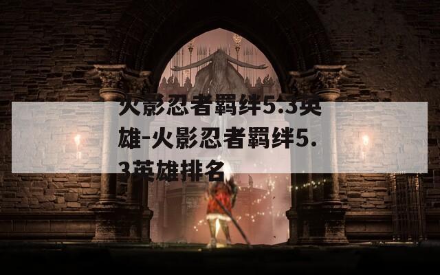 火影忍者羁绊5.3英雄-火影忍者羁绊5.3英雄排名