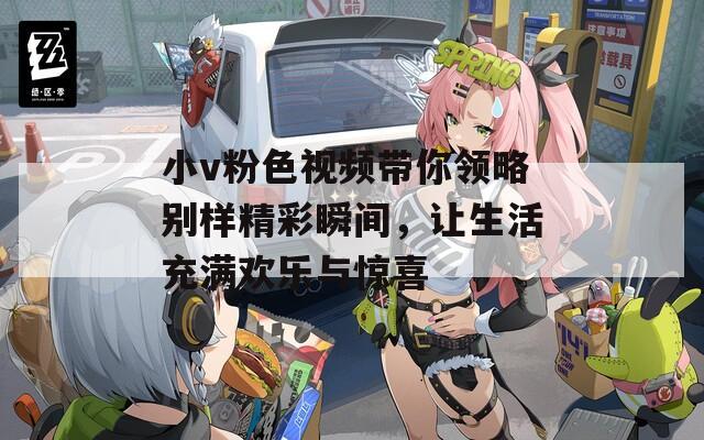 小v粉色视频带你领略别样精彩瞬间，让生活充满欢乐与惊喜