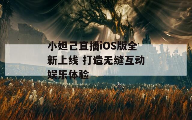 小妲己直播iOS版全新上线 打造无缝互动娱乐体验