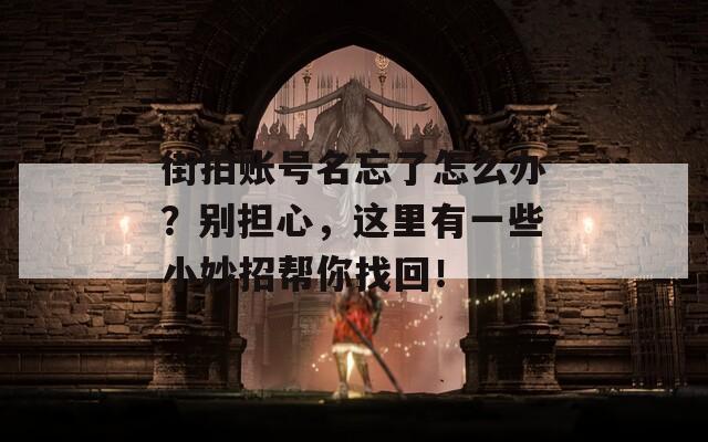 街拍账号名忘了怎么办？别担心，这里有一些小妙招帮你找回！