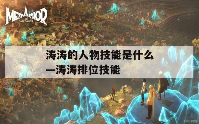 涛涛的人物技能是什么—涛涛排位技能  第1张
