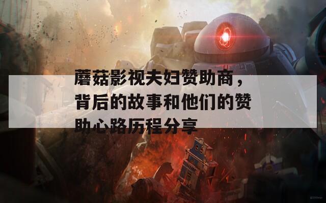 蘑菇影视夫妇赞助商，背后的故事和他们的赞助心路历程分享