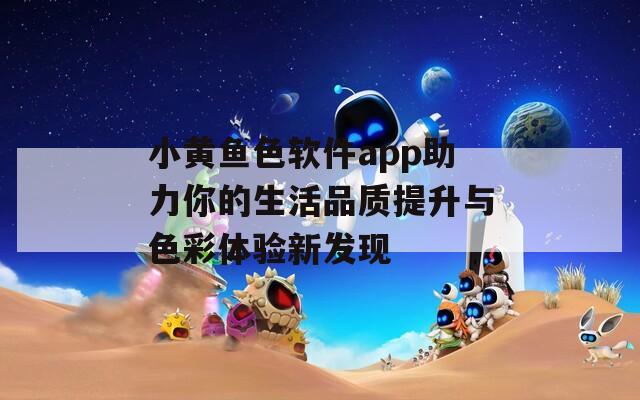 小黄鱼色软件app助力你的生活品质提升与色彩体验新发现