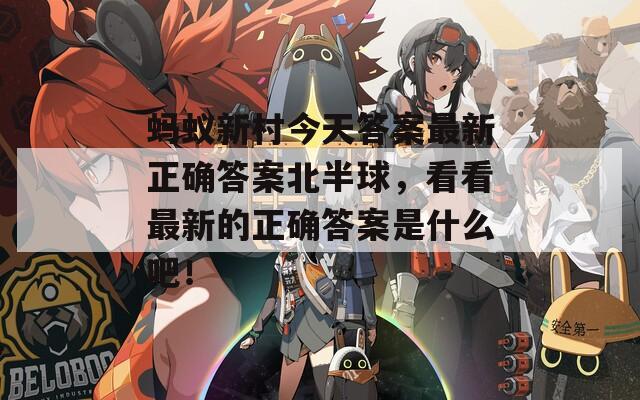 蚂蚁新村今天答案最新正确答案北半球，看看最新的正确答案是什么吧！
