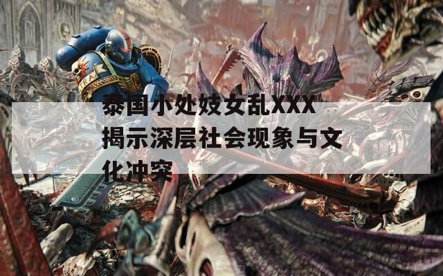 泰国小处妓女乱XXX揭示深层社会现象与文化冲突