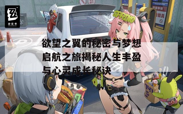 欲望之翼的秘密与梦想启航之旅揭秘人生丰盈与心灵成长秘诀