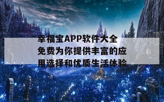 幸福宝APP软件大全免费为你提供丰富的应用选择和优质生活体验