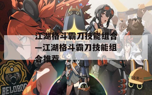 江湖格斗霸刀技能组合—江湖格斗霸刀技能组合推荐