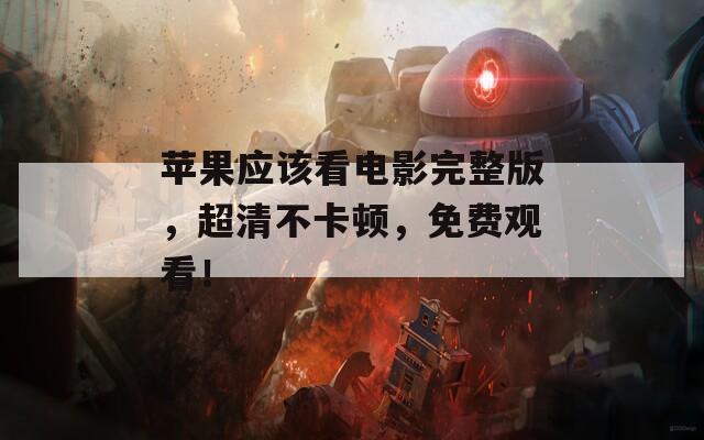 苹果应该看电影完整版，超清不卡顿，免费观看！